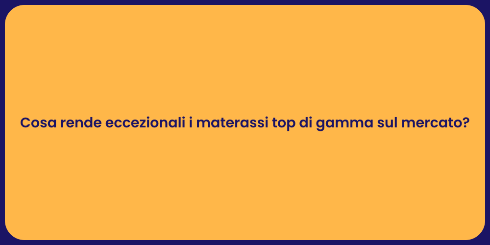 Cosa rende eccezionali i materassi top di gamma sul mercato?