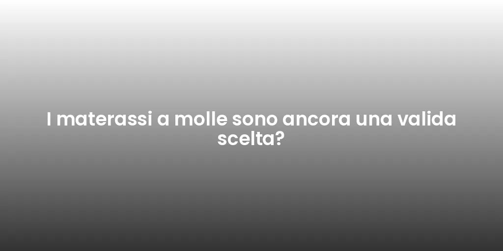 I materassi a molle sono ancora una valida scelta?