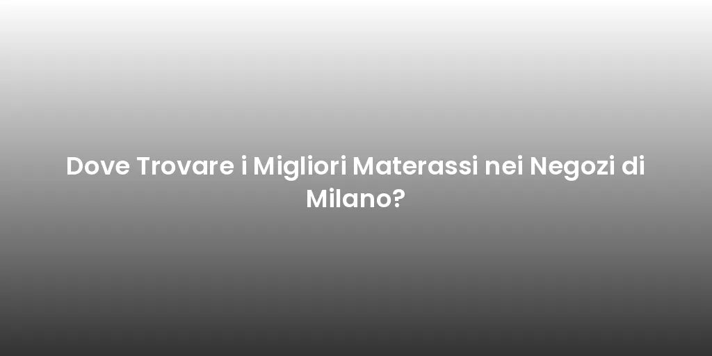 Dove Trovare i Migliori Materassi nei Negozi di Milano?