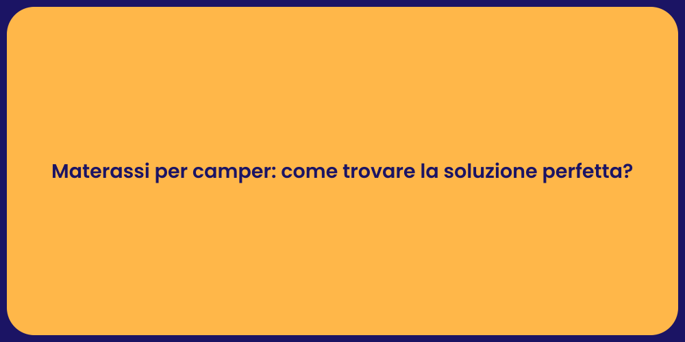 Materassi per camper: come trovare la soluzione perfetta?