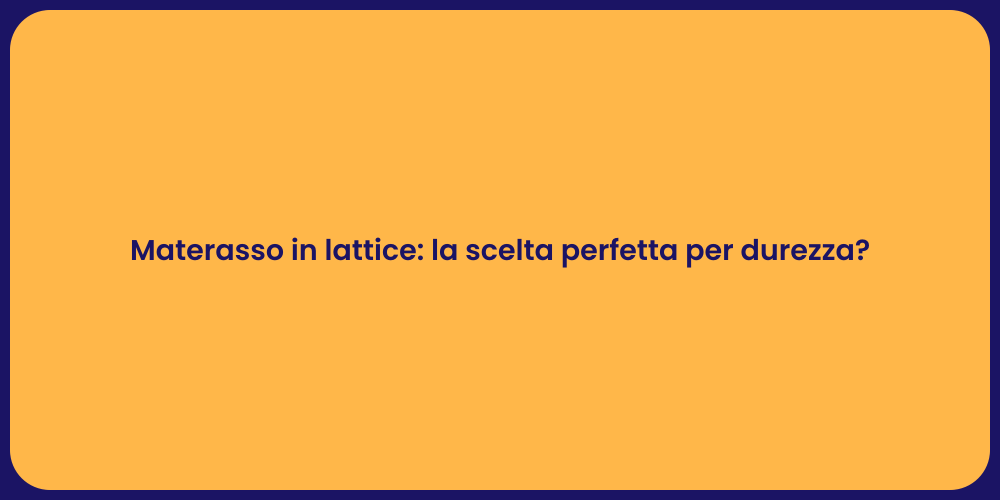 Materasso in lattice: la scelta perfetta per durezza?