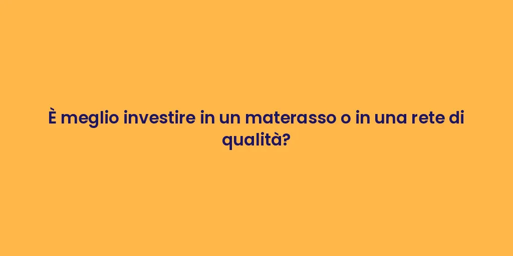 È meglio investire in un materasso o in una rete di qualità?
