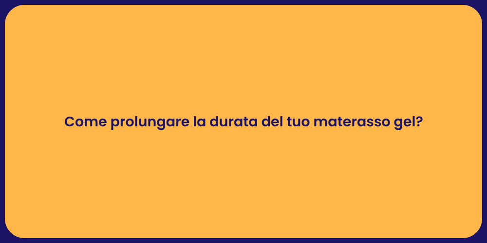 Come prolungare la durata del tuo materasso gel?