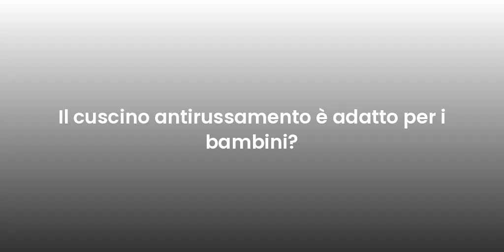 Il cuscino antirussamento è adatto per i bambini?
