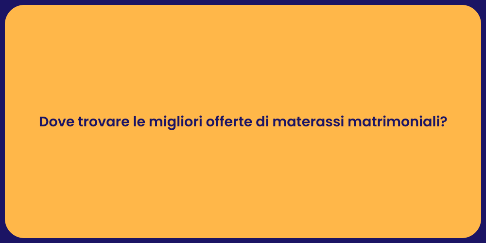Dove trovare le migliori offerte di materassi matrimoniali?