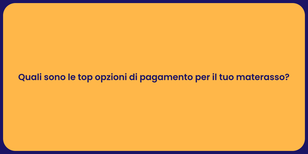 Quali sono le top opzioni di pagamento per il tuo materasso?