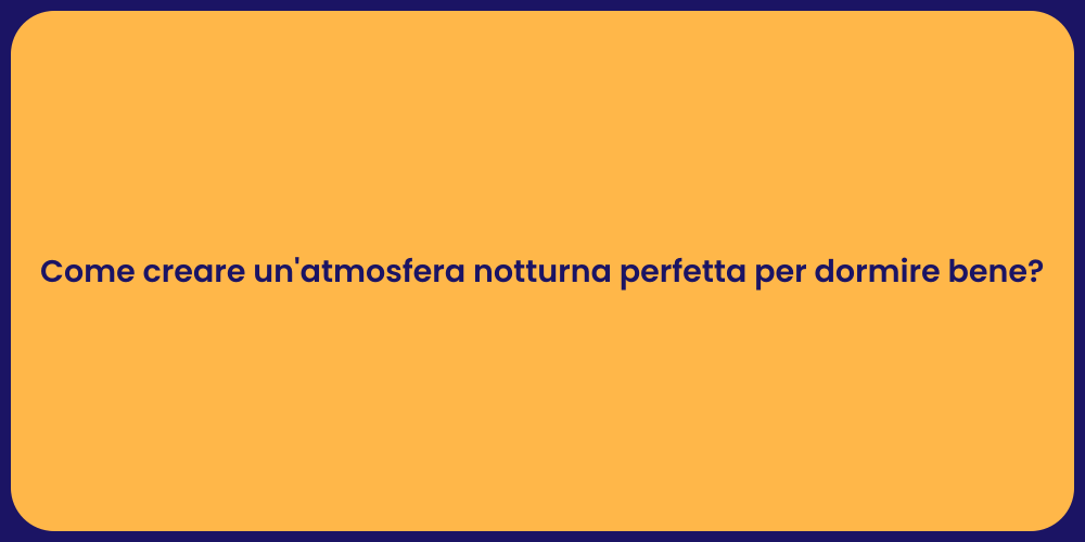 Come creare un'atmosfera notturna perfetta per dormire bene?