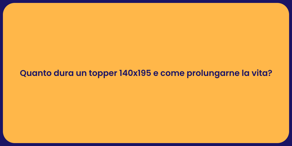 Quanto dura un topper 140x195 e come prolungarne la vita?