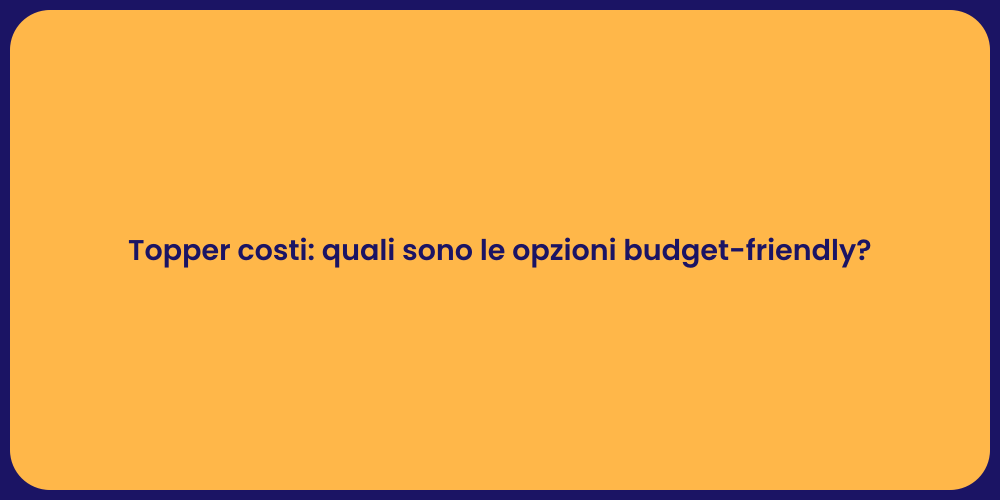 Topper costi: quali sono le opzioni budget-friendly?
