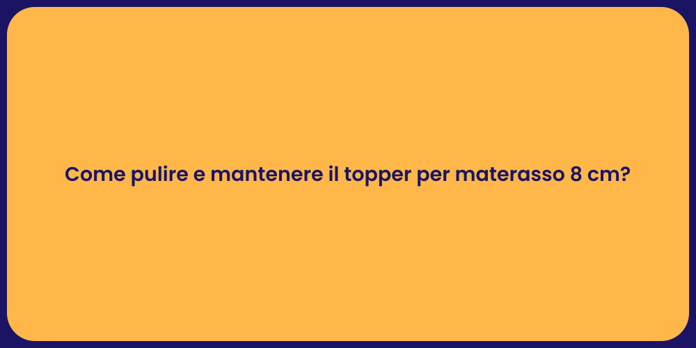 Come pulire e mantenere il topper per materasso 8 cm?