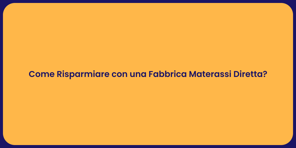 Come Risparmiare con una Fabbrica Materassi Diretta?