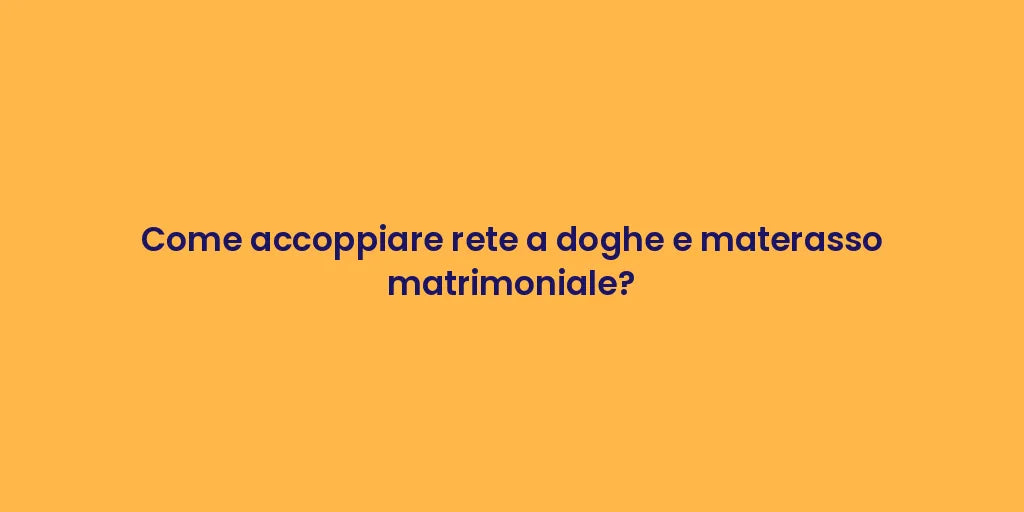 Come accoppiare rete a doghe e materasso matrimoniale?