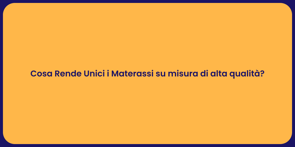 Cosa Rende Unici i Materassi su misura di alta qualità?