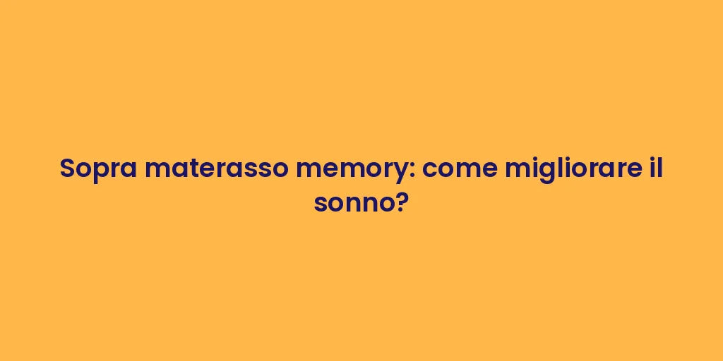 Sopra materasso memory: come migliorare il sonno?