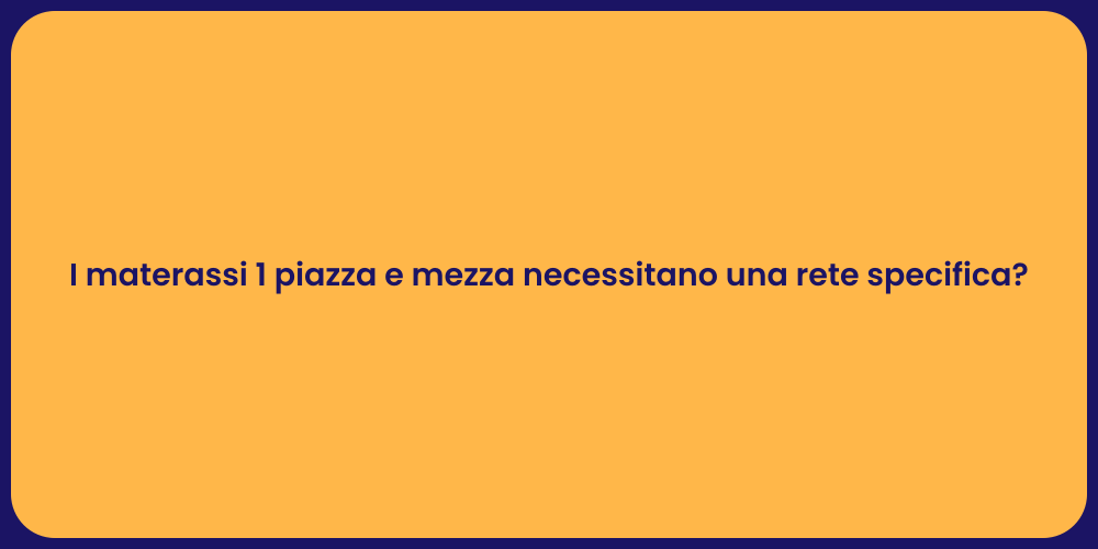 I materassi 1 piazza e mezza necessitano una rete specifica?