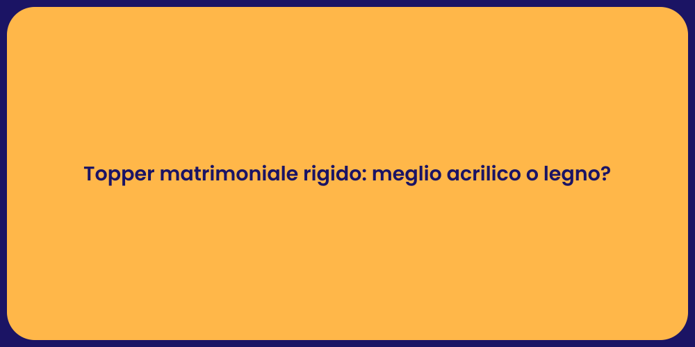 Topper matrimoniale rigido: meglio acrilico o legno?