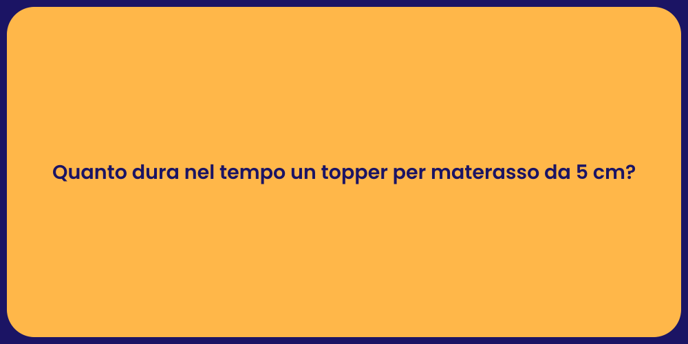 Quanto dura nel tempo un topper per materasso da 5 cm?