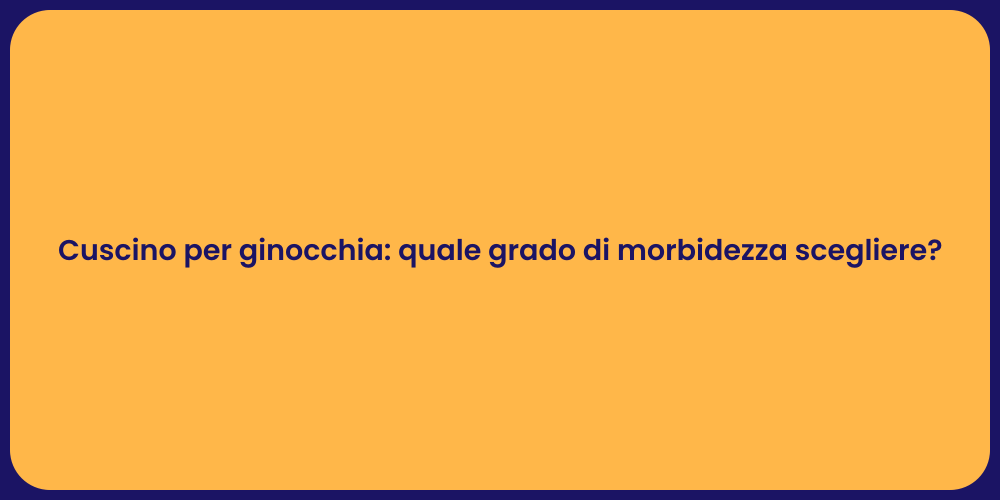Cuscino per ginocchia: quale grado di morbidezza scegliere?