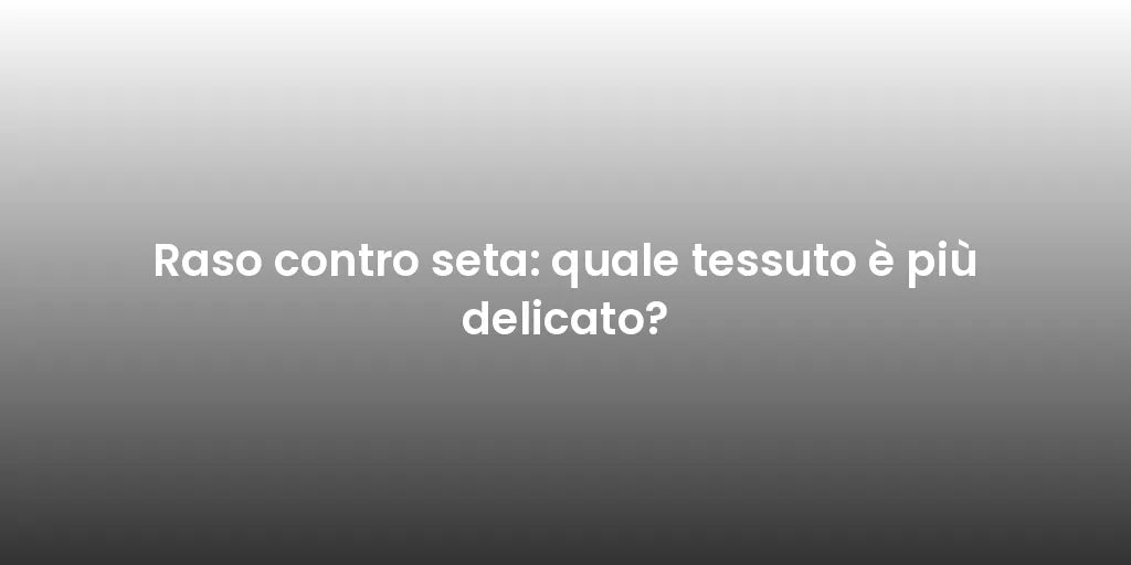 Raso contro seta: quale tessuto è più delicato?