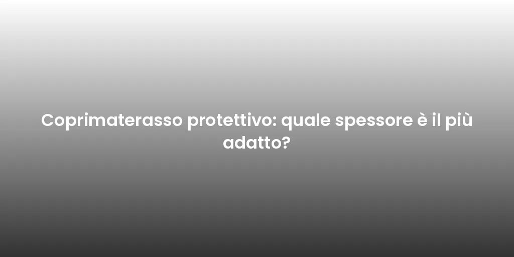 Coprimaterasso protettivo: quale spessore è il più adatto?