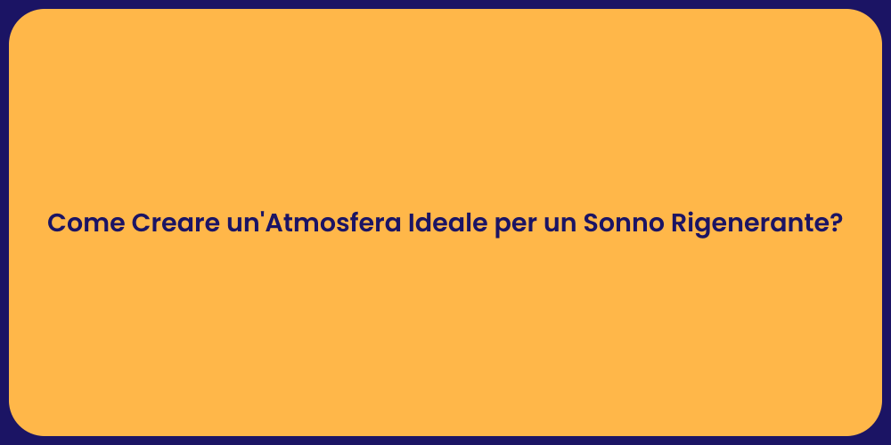 Come Creare un'Atmosfera Ideale per un Sonno Rigenerante?