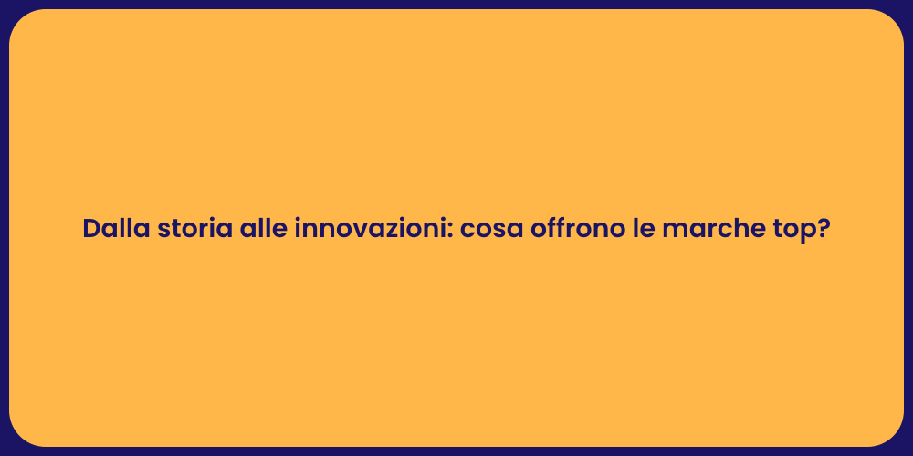 Dalla storia alle innovazioni: cosa offrono le marche top?