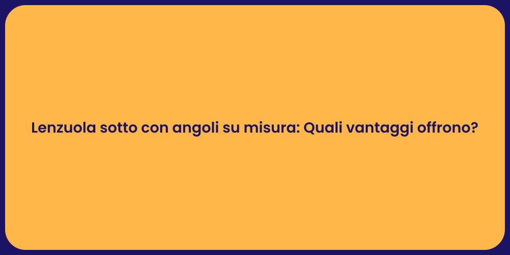 Lenzuola sotto con angoli su misura: Quali vantaggi offrono?