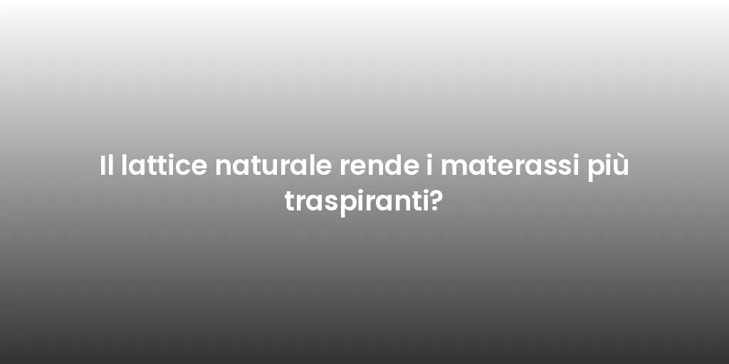 Il lattice naturale rende i materassi più traspiranti?