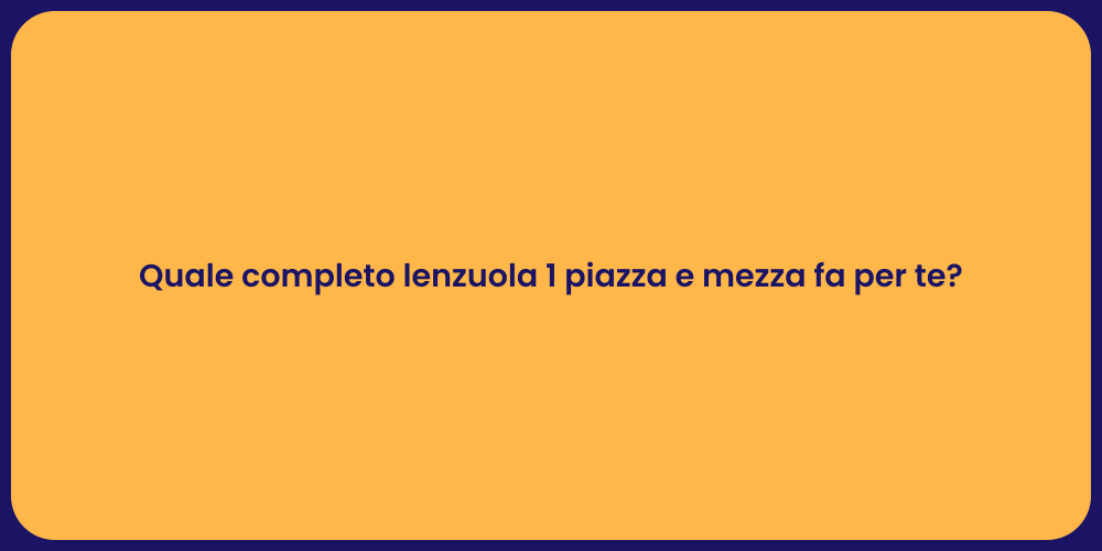 Quale completo lenzuola 1 piazza e mezza fa per te?