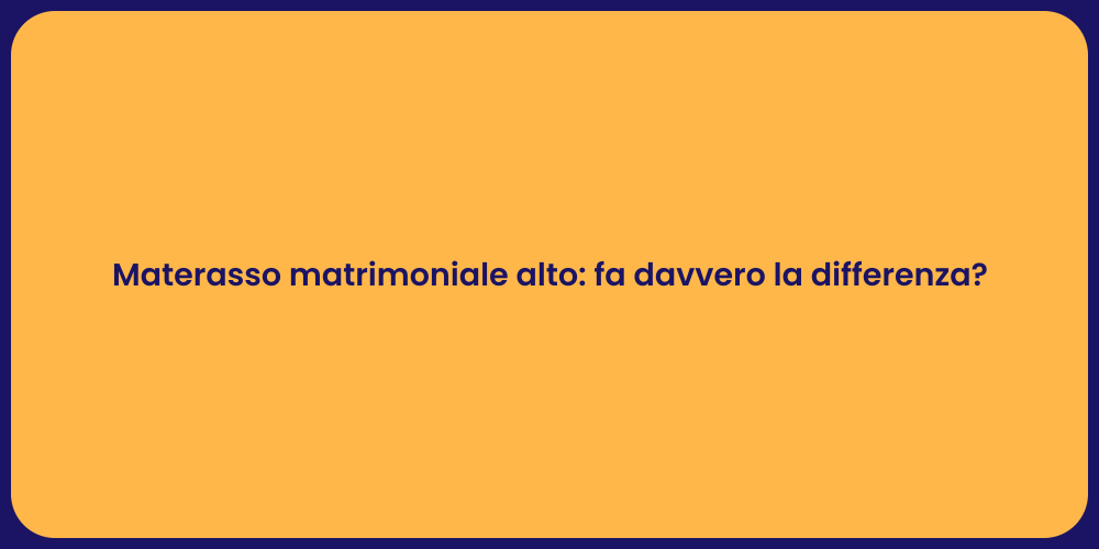Materasso matrimoniale alto: fa davvero la differenza?