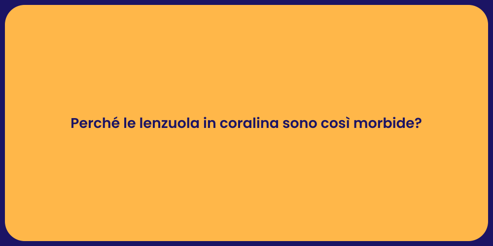 Perché le lenzuola in coralina sono così morbide?