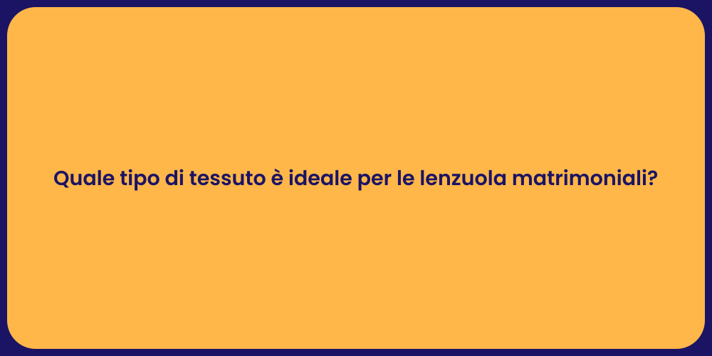 Quale tipo di tessuto è ideale per le lenzuola matrimoniali?