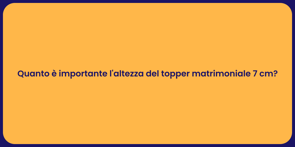 Quanto è importante l'altezza del topper matrimoniale 7 cm?