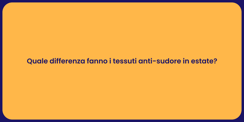 Quale differenza fanno i tessuti anti-sudore in estate?