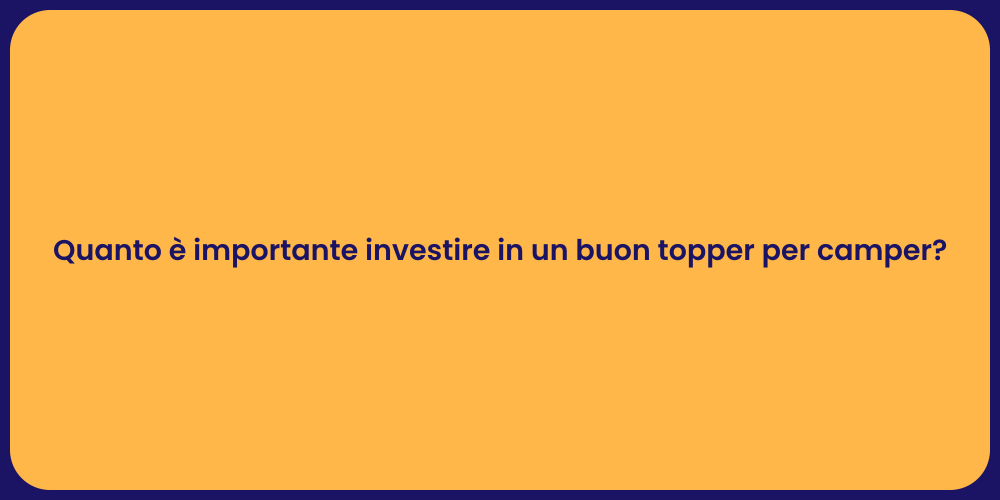 Quanto è importante investire in un buon topper per camper?