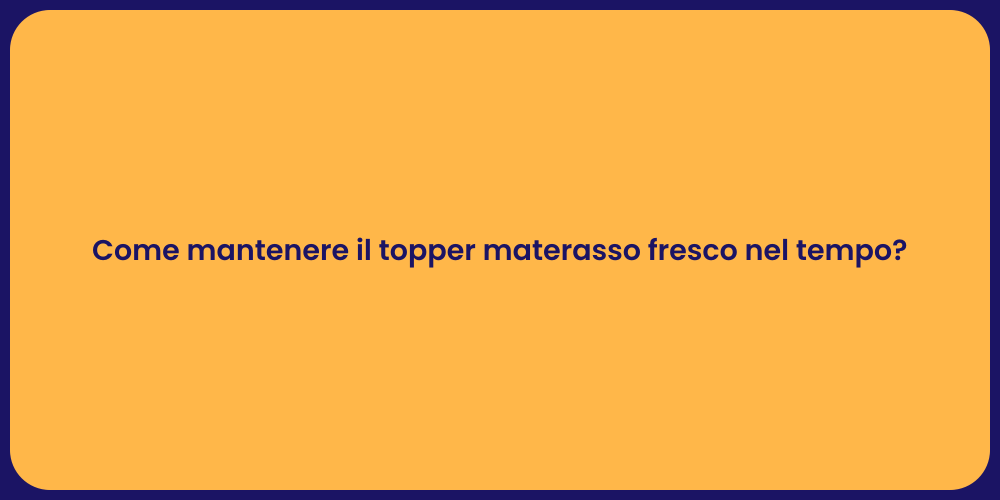 Come mantenere il topper materasso fresco nel tempo?