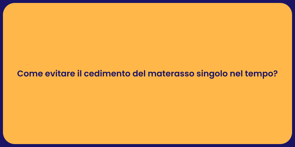 Come evitare il cedimento del materasso singolo nel tempo?