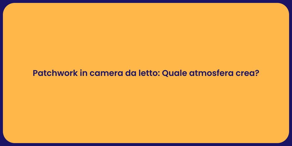 Patchwork in camera da letto: Quale atmosfera crea?