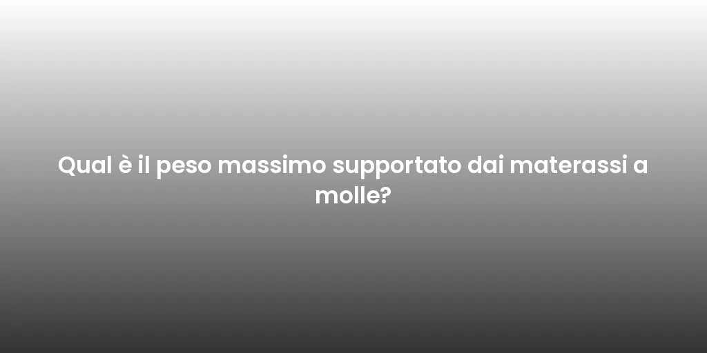 Qual è il peso massimo supportato dai materassi a molle?