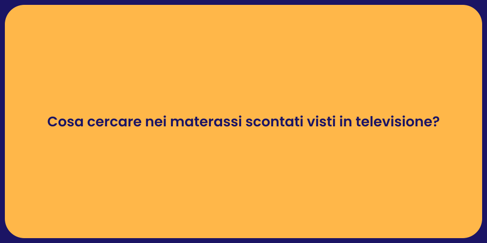 Cosa cercare nei materassi scontati visti in televisione?