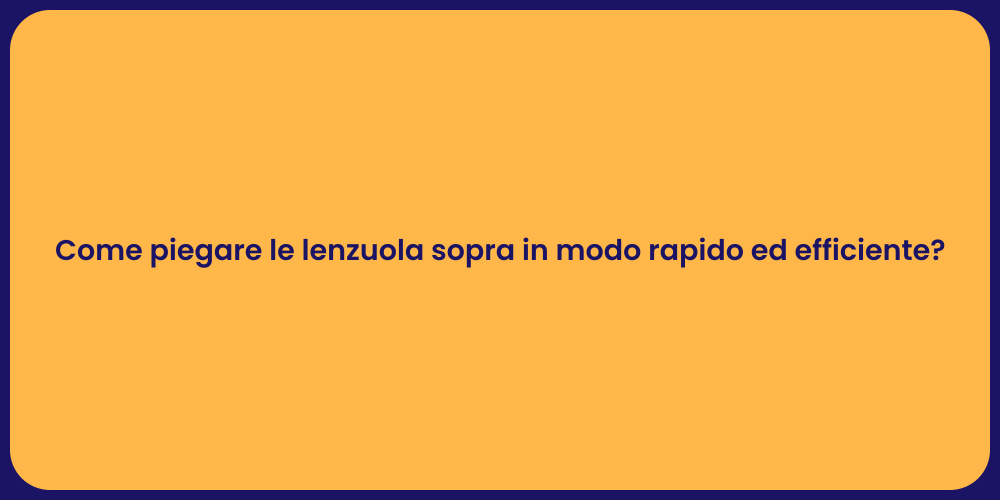 Come piegare le lenzuola sopra in modo rapido ed efficiente?