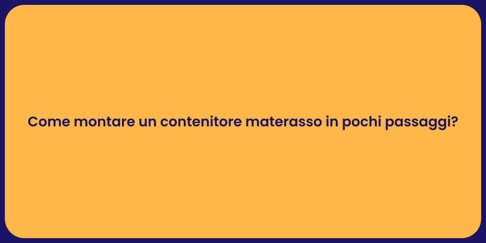 Come montare un contenitore materasso in pochi passaggi?