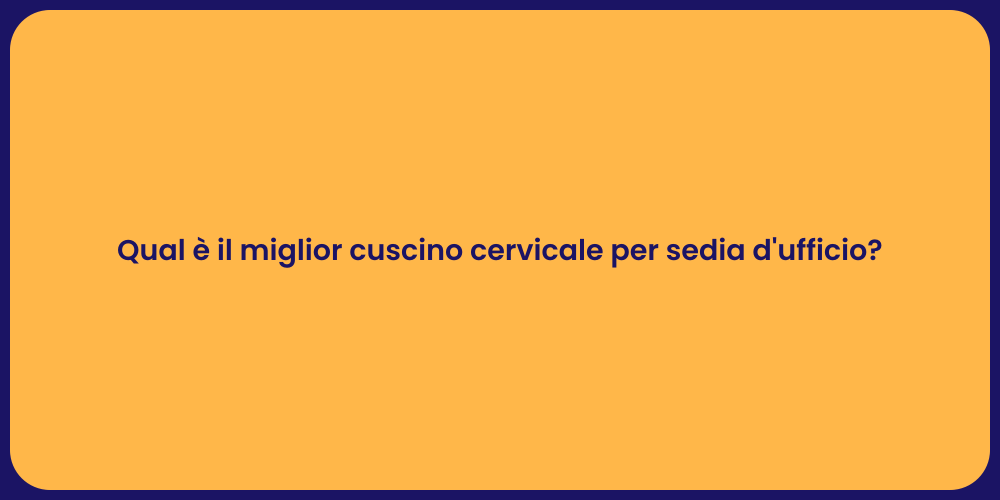 Qual è il miglior cuscino cervicale per sedia d'ufficio?