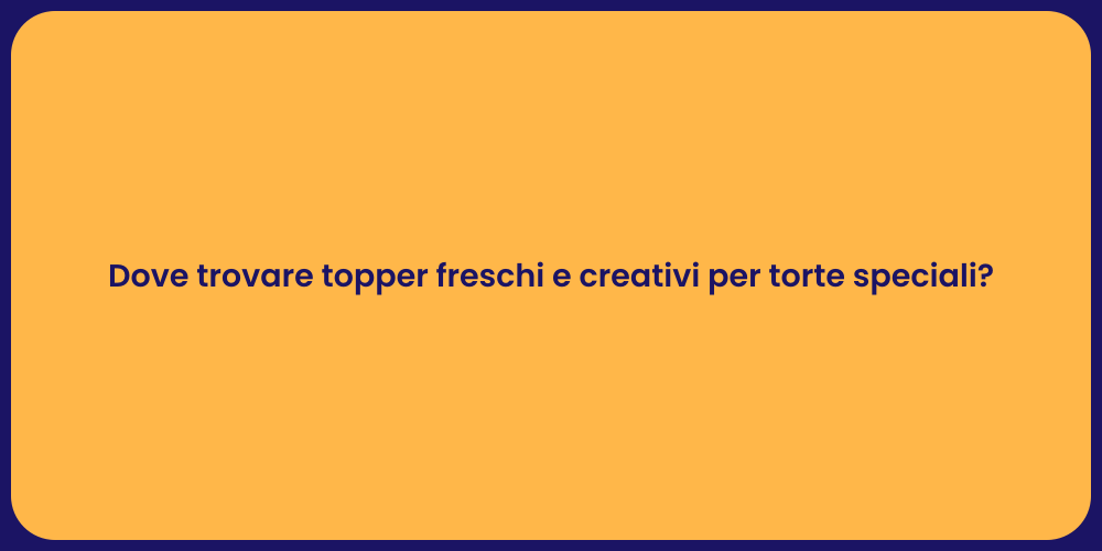 Dove trovare topper freschi e creativi per torte speciali?