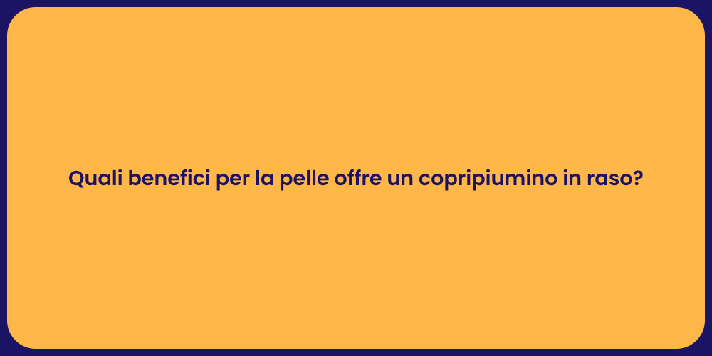 Quali benefici per la pelle offre un copripiumino in raso?