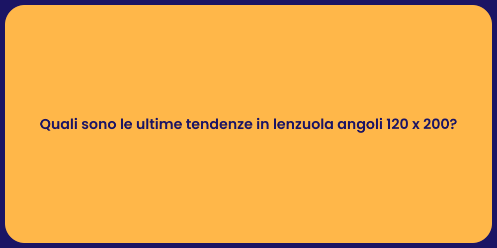 Quali sono le ultime tendenze in lenzuola angoli 120 x 200?