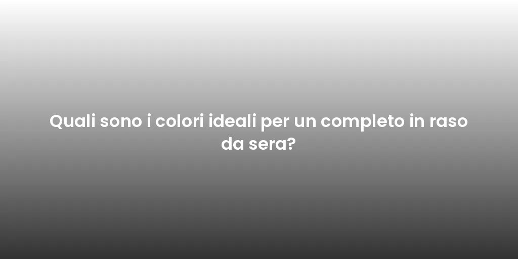 Quali sono i colori ideali per un completo in raso da sera?