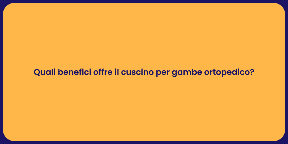 Quali benefici offre il cuscino per gambe ortopedico?