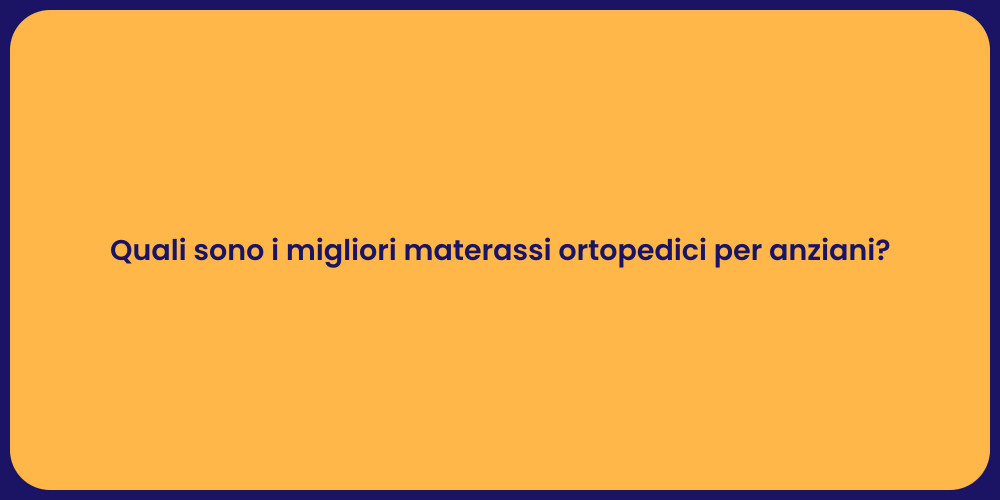 Quali sono i migliori materassi ortopedici per anziani?