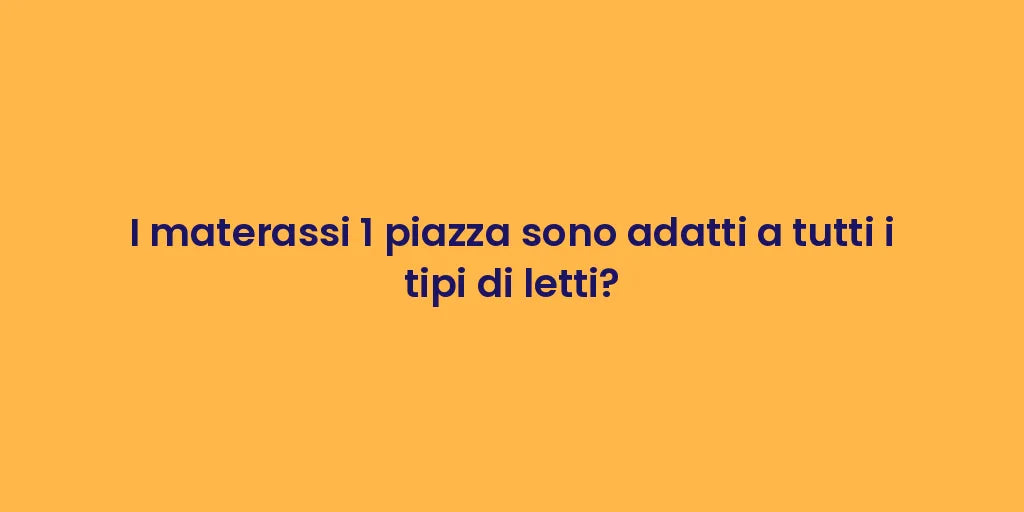 I materassi 1 piazza sono adatti a tutti i tipi di letti?